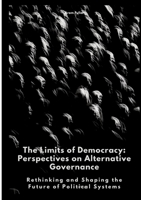 The Limits of Democracy: Perspectives on Alternative Governance: Rethinking and Shaping the Future of Political Systems 3384488741 Book Cover