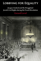 Lobbying for Equality : Jacques Godard and the Struggle for Jewish Equality During the French Revolution 0878202250 Book Cover