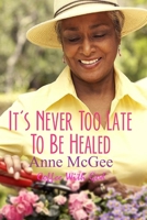It's Never Too Late To Be Healed 1477620230 Book Cover