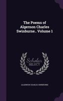 The poems of Algernon Charles Swinburne.. Volume 1 134716880X Book Cover