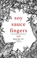 Soy Sauce Fingers: Poems celebrating motherhood 0986111996 Book Cover