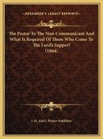 The Pastor To The Non-Communicant And What Is Required Of Them Who Come To The Lord's Supper? 1169536875 Book Cover