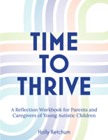 Time to Thrive: A Reflection Workbook for Parents and Caregivers of Young Autistic Children 1963367472 Book Cover