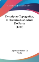 Descripcao Topografica, E Historica Da Cidade Do Porto (1789) 1104730170 Book Cover