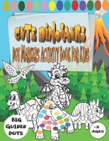 Dot Markers Activity Book For Kids Cute Dinosaurs Big Guided Dots Age 2+: Cute Dinosaurus Dot Coloring Book With Big Guided Dots For Toddlers And ... B08YHYV9VW Book Cover