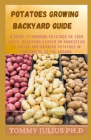 Potatoes Growing Backyard Guide: A Guide to Growing Potatoes on Your Patio, Backyard Garden or Homestead Planting and Growing potatoes in Containers Or the Ground B08Z2RKZHF Book Cover