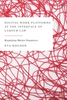 Digital Work Platforms at the Interface of Labour Law: Regulating Market Organisers 1509949895 Book Cover
