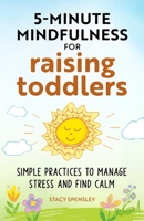 5-Minute Mindfulness for Raising Toddlers: Simple Practices to Manage Stress and Find Calm 1638783381 Book Cover