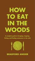 How to Eat in the Woods: A Complete Guide to Foraging, Trapping, Fishing, and Finding Sustenance in the Wild 1631910124 Book Cover
