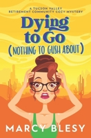 Dying to Go (Nothing to Gush About): A Tucson Valley Retirement Community Cozy Mystery (Tucson Valley Retirement Community Cozy Mystery Series) B0CN2K31NF Book Cover