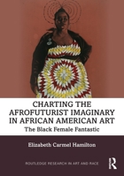 Charting the Afrofuturist Imaginary in African American Art: The Black Female Fantastic 036768909X Book Cover