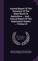 Annual Report Of The Secretary Of The State Board Of Agriculture ... And ... Annual Report Of The Experiment Station ..., Volume 19 1286016126 Book Cover