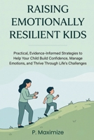Raising Emotionally Resilient Kids: Practical, Evidence-Informed Strategies to Help Your Child Build Confidence, Manage Emotions, and Thrive Through Life's Challenges (The Better Parenting Series) B0H9KM8G9S Book Cover