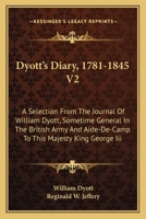 Dyott's Diary, 1781-1845 V2: A Selection From The Journal Of William Dyott, Sometime General In The British Army And Aide-De-Camp To This Majesty King George Iii 1163117838 Book Cover