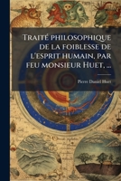 TraitÃ(c) philosophique de la foiblesse de l'esprit humain, par feu monsieur Huet, ... (French Edition) 1023990601 Book Cover