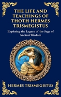The Life and Teachings of Thoth Hermes Trismegistus: Ancient Wisdom on Divinity, Transformation, and the Cosmos (Deluxe Hardbound Edition) 1804213616 Book Cover
