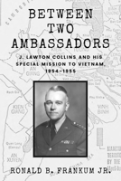 Between Two Ambassadors: J. Lawton Collins and His Special Mission to Vietnam, 1954–1955 (Peace and Conflict Series) 1682833259 Book Cover