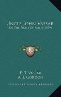 Uncle John Vassar; or, The fight of faith 1165149370 Book Cover