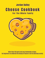 Cheese Cookbook For The Whole Family: More than 150 quick and easy homemade recipes for beginners to celebrate the beauty of bacon in all his delicious variety 180311889X Book Cover