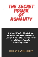THE SECRET POWER OF HUMANITY: A New World Model for Human Transformation, Unity, Peaceful Prosperity and Sustainable Development B0CWG28Q5S Book Cover