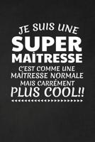 Je Suis Une Super Ma�tresse C'est Comme Une Ma�tresse Normale Mais Carr�ment Plus Cool!: Cadeau Ma�tresse D'�cole 1076485278 Book Cover