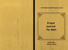 Prayer Journal for Men : A 52 Week Guided Prayer Journal 1735619310 Book Cover