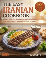 The Easy Iranian Cookbook: Master 100+ Persian Delicacies Using Easy-to-Find Ingredients - Stunning Photos Included (Authentic World Cuisine Made Easy) B0HB3KT35Z Book Cover