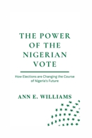 THE POWER OF THE NIGERIAN VOTE: How Elections are Changing the Course of Nigeria's Future B0BW38DDRX Book Cover