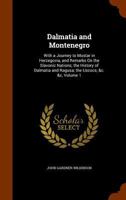 Dalmatia and Montenegro. With a Journey to Mostar in Herzegovina and Remarks on the Slavonic Nations; the History of Dalmatia and Ragusa; the Uscocs: Volume 1 1144885132 Book Cover