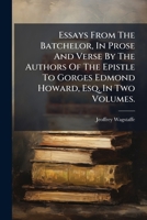 Essays From The Batchelor, In Prose And Verse By The Authors Of The Epistle To Gorges Edmond Howard, Esq. In Two Volumes. ... 117916072X Book Cover