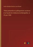 Thèse présentée et publiquement soutenue à la Faculté de médecine de Montpellier, le 25 juin 1838 3385096480 Book Cover