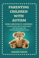 Parenting Children With Autism: From Confusion to Confidence: A Compassionate Guide to Understanding Your Child's World and Supporting Emotional Regulation B0GZMC6CQT Book Cover