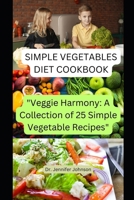 SIMPLE VEGETABLE DIET COOKBOOK: "Veggie Harmony: A Collection of 25 Simple Vegetable Recipes" B0CFDBTVTH Book Cover