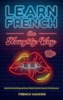 Learn French The Naughty Way - Real-Life French Slang and Swear Words You Don't Learn In The Classroom 1923168851 Book Cover