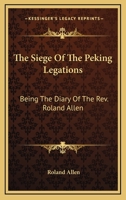 The Siege of the Peking Legations: Being the Diary of the Rev. Roland Allen ... With Maps and Plans 1017119619 Book Cover