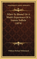 Who's To Blame? Or A Week's Experience Of A Gastric Follicle (1874) 1437364721 Book Cover