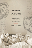 Hard Labors: Bodies, Birth, and Medicine in Colonial Egypt 1503650537 Book Cover