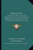 Principia: A Series Of Essays On The Principles Of Evil Manifesting Themselves In These Last Times In Religion, Philosophy And Politics 0548902143 Book Cover