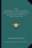 The History Of The Theatres Of London And Dublin V2: From The Year 1730 To The Present Time 1437294960 Book Cover