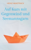 Auf Kurs mit Gegenwind und Seemannsgarn: Weisheiten, Anekdoten, Poetisches und Kurzgeschichten zum Lesen und Weitererzählen (German Edition) 3848263084 Book Cover