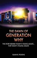 The Dawn of Generation Why: The Story Behind Today's Young Adults... For Today's Young Adults 145363097X Book Cover