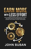 Earn More With Less Effort: Build leveraged income systems, multiply output, and create results that grow without your constant time, energy, or direct involvement B0GXJ4TKC6 Book Cover