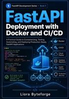 FastAPI Deployment with Docker and CI/CD: Deploy Production-Ready FastAPI Applications with Docker, Automated Testing, CI/CD Pipelines, Cloud Hosting, ... Configuration (FASTAPI DEVELOPMENT SERIES) B0HJN1MCQW Book Cover