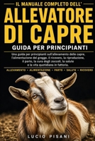 IL MANUALE COMPLETO DELL'ALLEVATORE DI CAPRE: Una guida per principianti sull'allevamento delle capre, l'alimentazione del gregge, il ricovero, la ... quotidiana in fattoria. (Italian Edition) B0H6CZWZND Book Cover