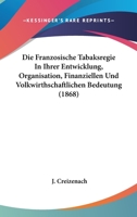 Die Franzosische Tabaksregie in Ihrer Entwicklung, Organisation, Finanziellen Und Volkwirthschaftlichen Bedeutung (1868) 1161091637 Book Cover