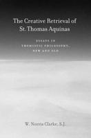 The Creative Retrieval of Saint Thomas Aquinas: Essays in Thomistic Philosophy New and Old 0823229289 Book Cover