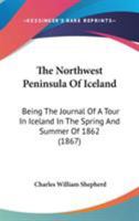 The Northwest Peninsula Of Iceland: Being The Journal Of A Tour In Iceland In The Spring And Summer Of 1862 1164866605 Book Cover