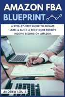 Amazon Fba: Amazon Fba Blueprint: A Step-By-Step Guide to Private Label & Build a Six-Figure Passive Income Selling on Amazon 1530771668 Book Cover