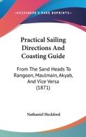 Practical Sailing Directions And Coasting Guide: From The Sand Heads To Rangoon, Maulmain, Akyab, And Vice Versa 1164969463 Book Cover