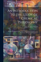 An Introduction to the Study of Chemical Philosophy: Being a Preparatory View of the Forces Which Concur to the Production of Chemical Phenomena 1021333530 Book Cover